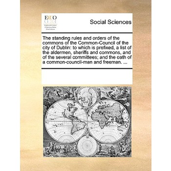The standing rules and orders of the commons of the Common-Council of the city of Dublin