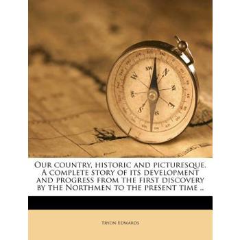 Our Country, Historic and Picturesque. a Complete Story of Its Development and Progress from the First Discovery by the Northmen to the Present Time ..