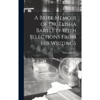 A Brief Memoir of Dr. Elisha Bartlett With Selections From his Writings