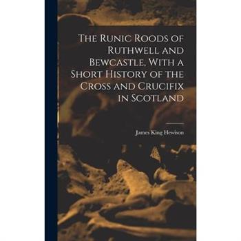 The Runic Roods of Ruthwell and Bewcastle, With a Short History of the Cross and Crucifix in Scotland
