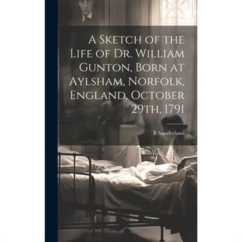 A Sketch of the Life of Dr. William Gunton, Born at Aylsham, Norfolk, England, October 29th, 1791