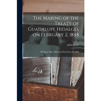 The Making of the Treaty of Guadalupe Hidalgo, on February 2, 1848; the James Bryce Historical Prize Essay for 1905