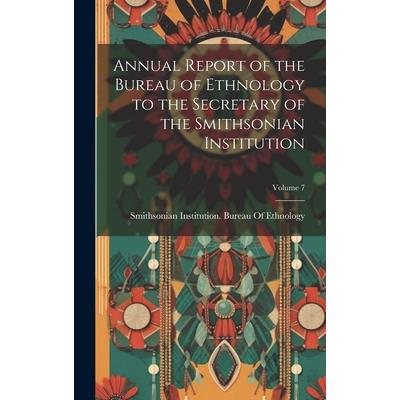 Annual Report of the Bureau of Ethnology to the Secretary of the Smithsonian Institution; Volume 7