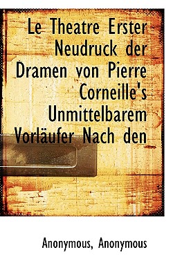Le Theatre Erster Neudruck Der Dramen Von Pierre Corneille’s Unmittelbarem Vorl Ufer Nach Den