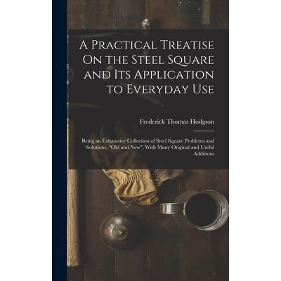 A Practical Treatise On the Steel Square and Its Application to Everyday Use