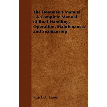 The Boatman’s Manual - A Complete Manual of Boat Handling, Operation, Maintenance, and Seamanship