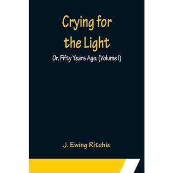 Crying for the Light; Or, Fifty Years Ago. (Volume I)