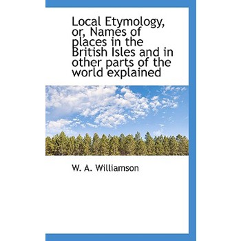Local Etymology, Or, Names of Places in the British Isles and in Other Parts of the World Explained