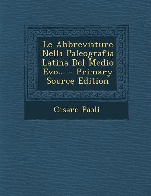 Le Abbreviature Nella Paleografia Latina del Medio Evo... - Primary Source Edition