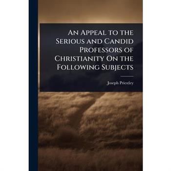 An Appeal to the Serious and Candid Professors of Christianity On the Following Subjects