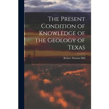 The Present Condition of Knowledge of the Geology of Texas