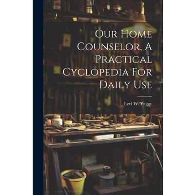 Our Home Counselor, A Practical Cyclopedia For Daily Use