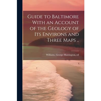 Guide to Baltimore With an Account of the Geology of its Environs and Three Maps ..
