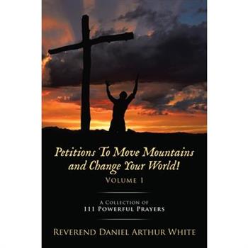 Petitions To Move Mountains and Change Your World! Volume 1