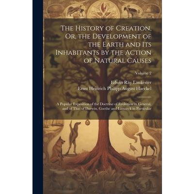 The History of Creation, Or, the Development of the Earth and Its Inhabitants by the Action of Natural Causes
