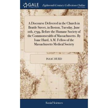A Discourse Delivered in the Church in Brattle Street, in Boston, Tuesday, June 11th, 1799, Before the Humane Society of the Commonwealth of Massachusetts. by Isaac Hurd, A.M. Fellow of the Massachuse