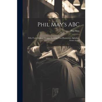 Phil May's ABC; Fifty-two Original Designs Forming two Humorous Alphabets From A to Z