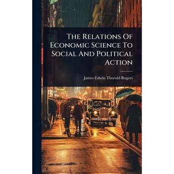 The Relations Of Economic Science To Social And Political Action