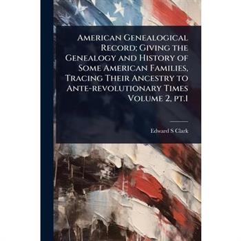 American Genealogical Record; Giving the Genealogy and History of Some American Families, Tracing Their Ancestry to Ante-revolutionary Times Volume 2, pt.1