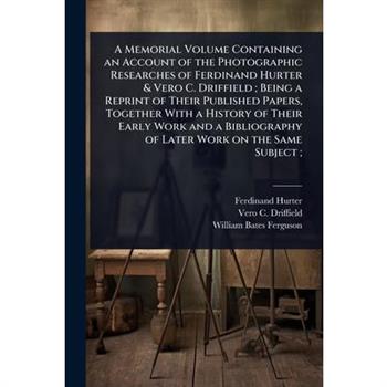 A Memorial Volume Containing an Account of the Photographic Researches of Ferdinand Hurter & Vero C. Driffield; Being a Reprint of Their Published Papers, Together With a History of Their Early Work a