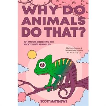 Why Do Animals Do That? - 101 Random, Interesting, and Wacky Things Animals Do - The Facts, Science, & Trivia of Why Animals Do What They Do!