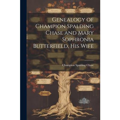 Genealogy of Champion Spalding Chase and Mary Sophronia Butterfield, his Wife