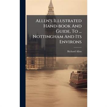 Allen's Illustrated Hand-book And Guide, To ... Nottingham And Its Environs