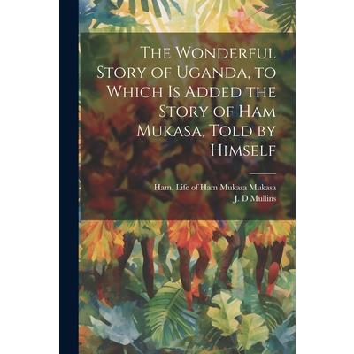 The Wonderful Story of Uganda, to Which is Added the Story of Ham Mukasa, Told by Himself