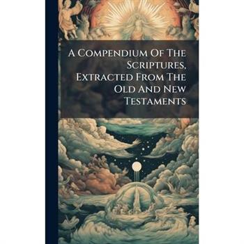 A Compendium Of The Scriptures, Extracted From The Old And New Testaments