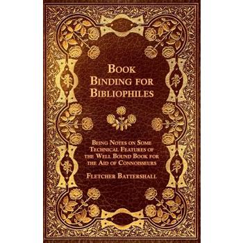 Book Binding for Bibliophiles - Being Notes on Some Technical Features of the Well Bound Book for the Aid of Connoisseurs - Together with a Sketch of