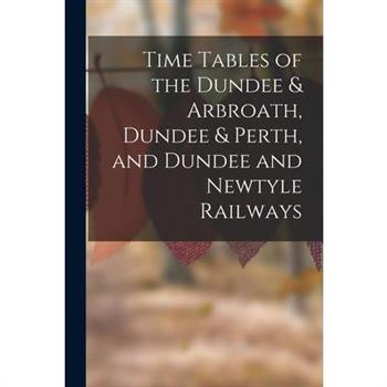 Time Tables of the Dundee & Arbroath, Dundee & Perth, and Dundee and Newtyle Railways