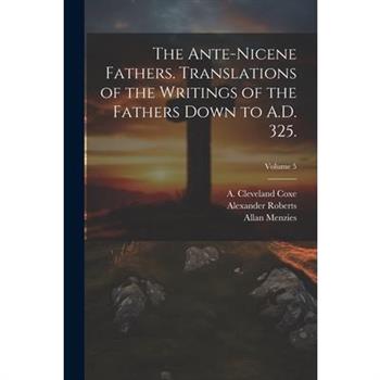 The Ante-Nicene Fathers. Translations of the Writings of the Fathers Down to A.D. 325.; Volume 5