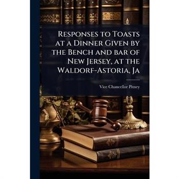 Responses to Toasts at a Dinner Given by the Bench and bar of New Jersey, at the Waldorf-Astoria, Ja