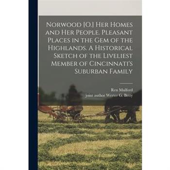 Norwood [O.] her Homes and her People. Pleasant Places in the gem of the Highlands. A Historical Sketch of the Liveliest Member of Cincinnati’s Suburban Family