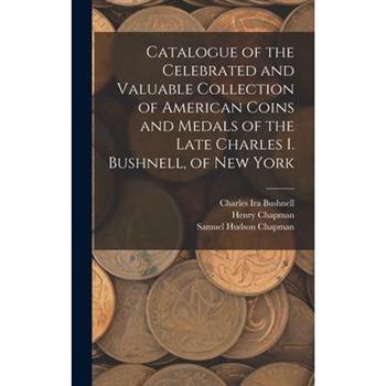 Catalogue of the Celebrated and Valuable Collection of American Coins and Medals of the Late Charles I. Bushnell, of New York