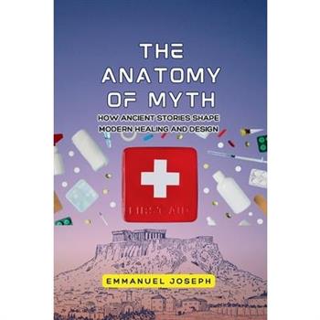 The Anatomy of Myth, How Ancient Stories Shape Modern Healing and Design