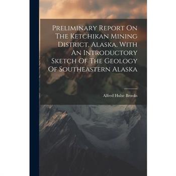 Preliminary Report On The Ketchikan Mining District, Alaska, With An Introductory Sketch Of The Geology Of Southeastern Alaska
