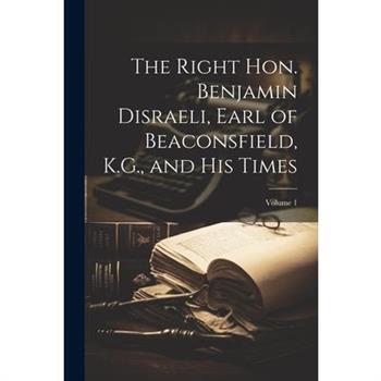 The Right Hon. Benjamin Disraeli, Earl of Beaconsfield, K.G., and His Times; Volume 1