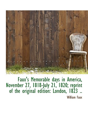 Faux’s Memorable Days in America, November 27, 1818-July 21, 1820; Reprint of the Original Edition