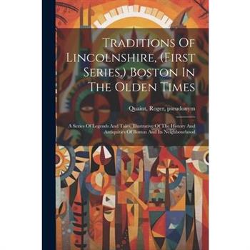 Traditions Of Lincolnshire, (first Series.) Boston In The Olden Times; A Series Of Legends And Tales, Illustrative Of The History And Antiquities Of Boston And Its Neighbourhood
