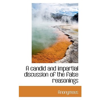 A Candid and Impartial Discussion of the False Reasonings