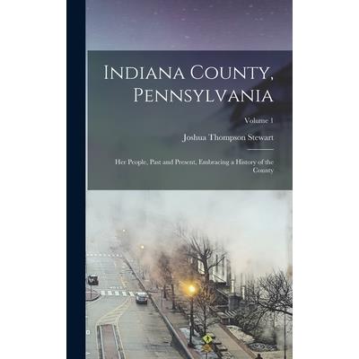 Indiana County, Pennsylvania; Her People, Past and Present, Embracing a History of the County; Volume 1