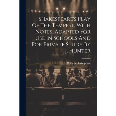 Shakespeare's Play Of The Tempest, With Notes, Adapted For Use In Schools And For Private Study By J. Hunter Shakespeare's Play Of The Tempest, With Notes, Adapted For Use In Schools And For Private Study By J. Hunter