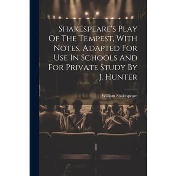 Shakespeare's Play Of The Tempest, With Notes, Adapted For Use In Schools And For Private Study By J. Hunter Shakespeare's Play Of The Tempest, With Notes, Adapted For Use In Schools And For Private Study By J. Hunter
