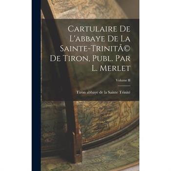 Cartulaire de L'abbaye de la Sainte-Trinit?(c) de Tiron, Publ. par L. Merlet; Volume II