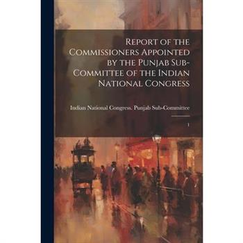 Report of the Commissioners Appointed by the Punjab Sub-Committee of the Indian National Congress
