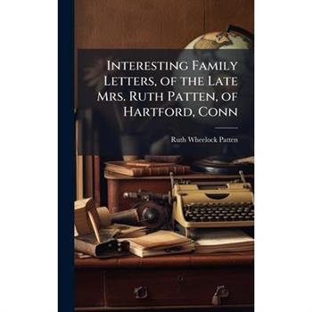 Interesting Family Letters, of the Late Mrs. Ruth Patten, of Hartford, Conn