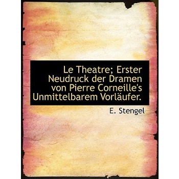 Le Theatre; Erster Neudruck Der Dramen Von Pierre Corneille's Unmittelbarem Vorl Ufer.