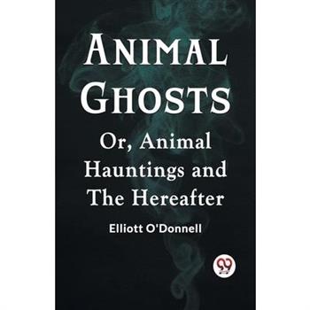 Animal Ghosts Or, Animal Hauntings And The Hereafter