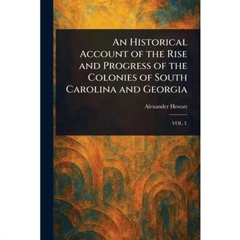 An Historical Account of the Rise and Progress of the Colonies of South Carolina and Georgia